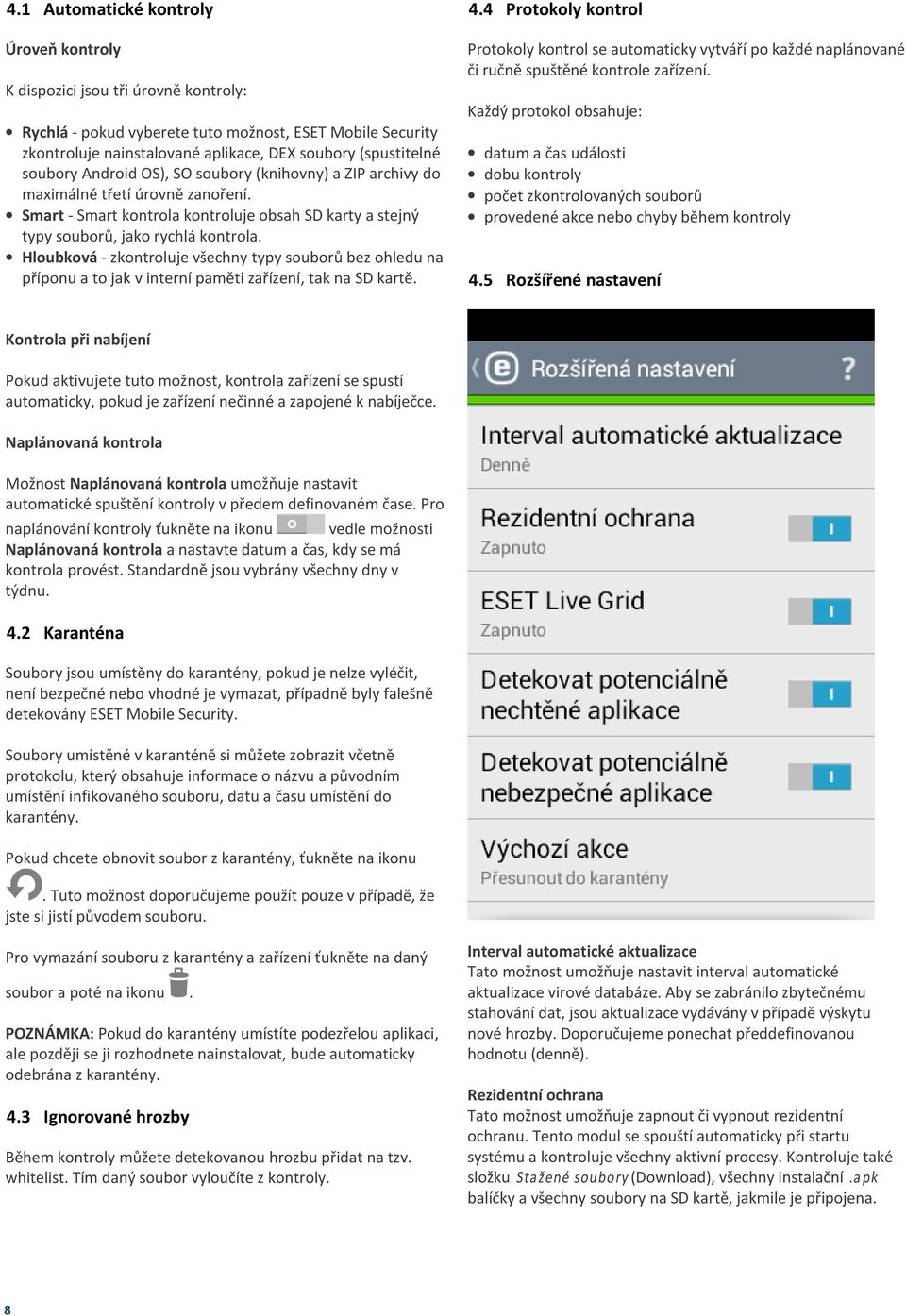 OS), SO soubory (knihovny) a ZIP archivy do maximálně třetí úrovně zanoření. Smart - Smart kontrola kontroluje obsah SD karty a stejný typy souborů, jako rychlá kontrola.