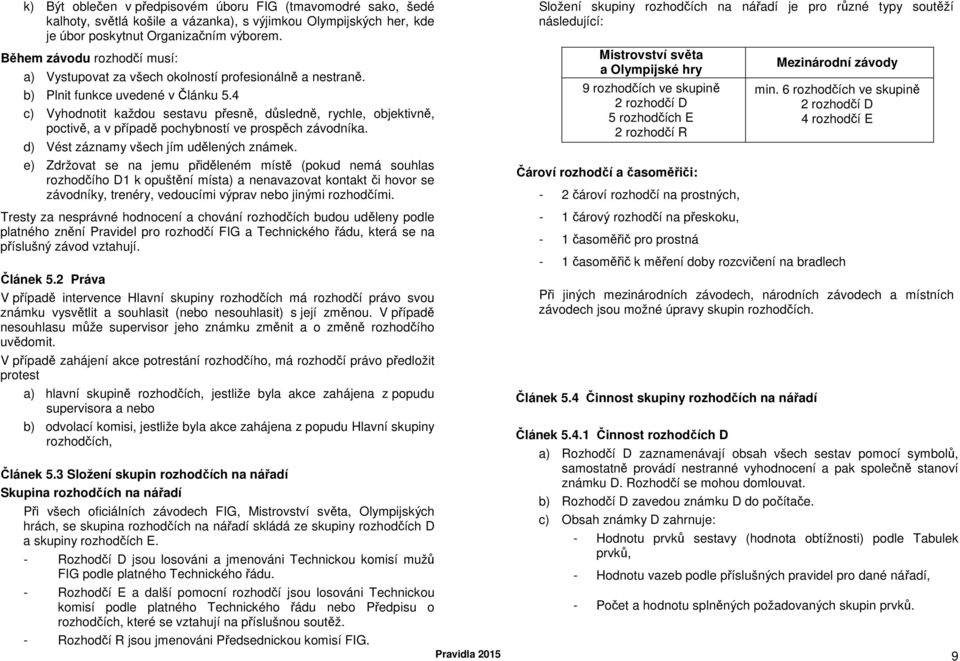 4 c) Vyhodnotit každou sestavu přesně, důsledně, rychle, objektivně, poctivě, a v případě pochybností ve prospěch závodníka. d) Vést záznamy všech jím udělených známek.