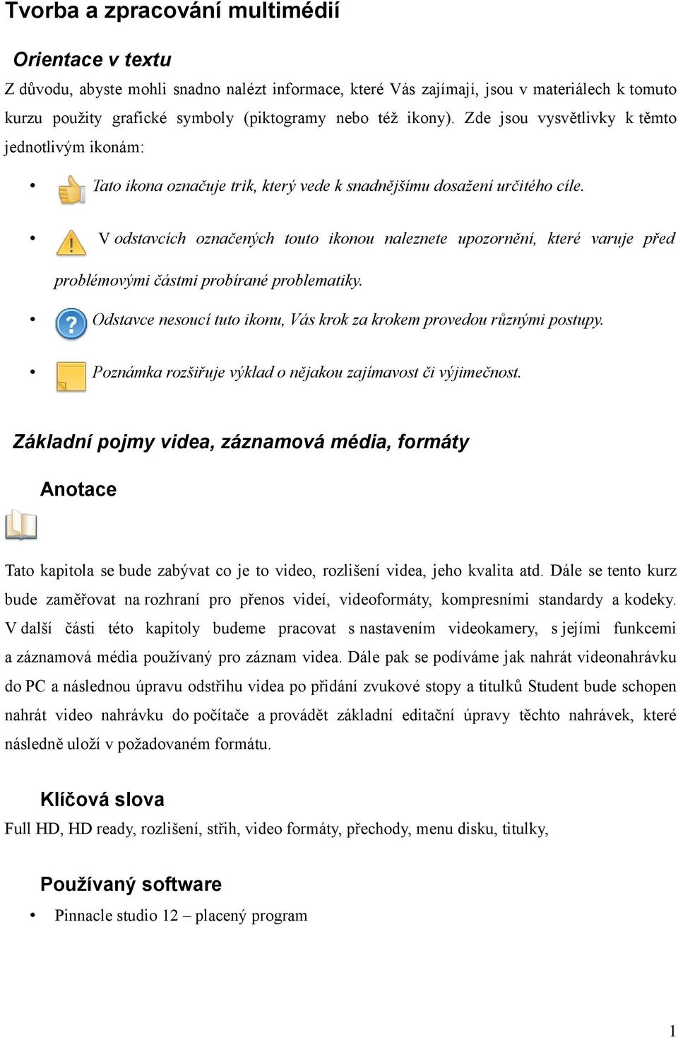 V odstavcích označených touto ikonou naleznete upozornění, které varuje před problémovými částmi probírané problematiky. Odstavce nesoucí tuto ikonu, Vás krok za krokem provedou různými postupy.