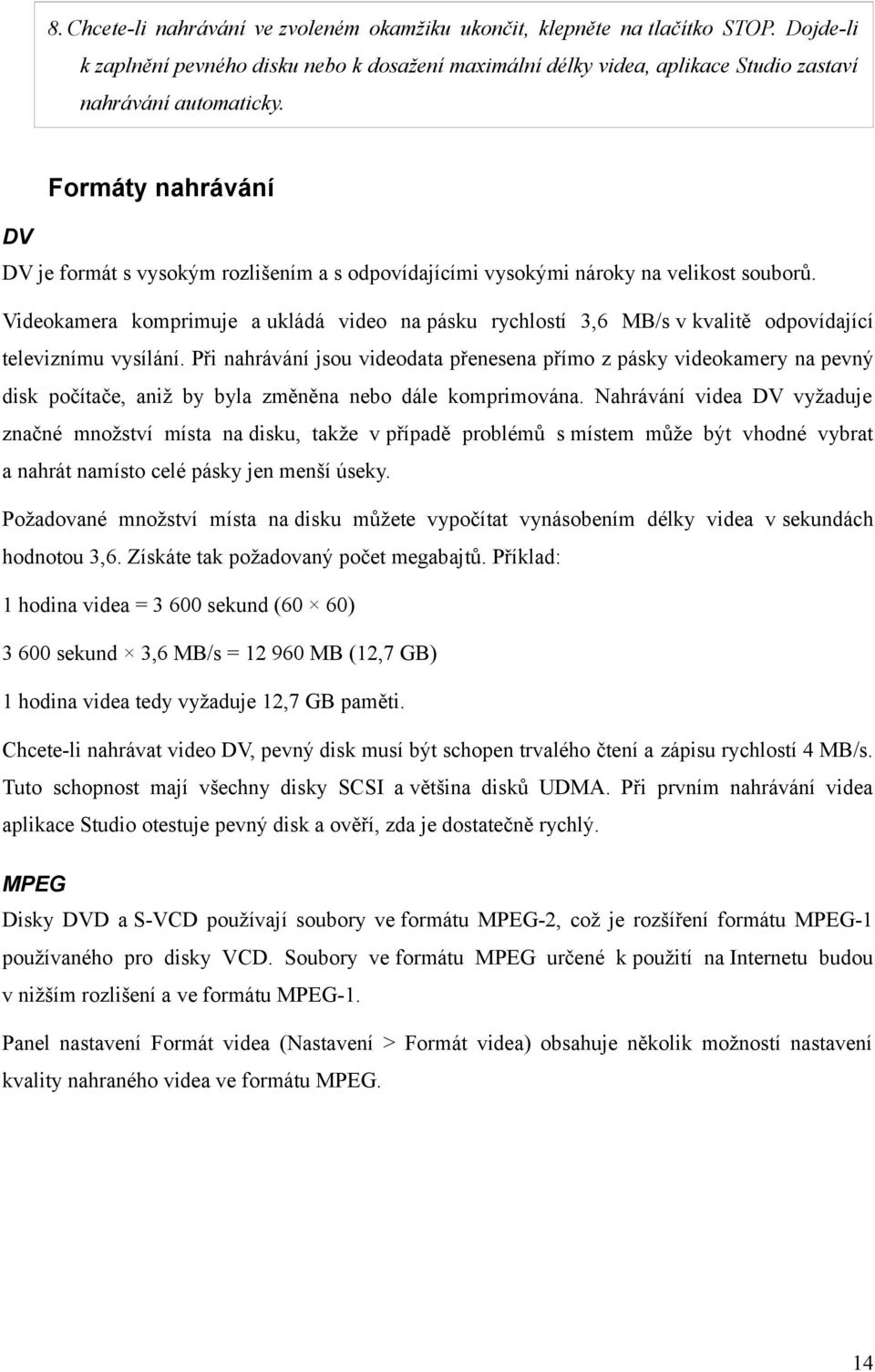 Videokamera komprimuje a ukládá video na pásku rychlostí 3,6 MB/s v kvalitě odpovídající televiznímu vysílání.