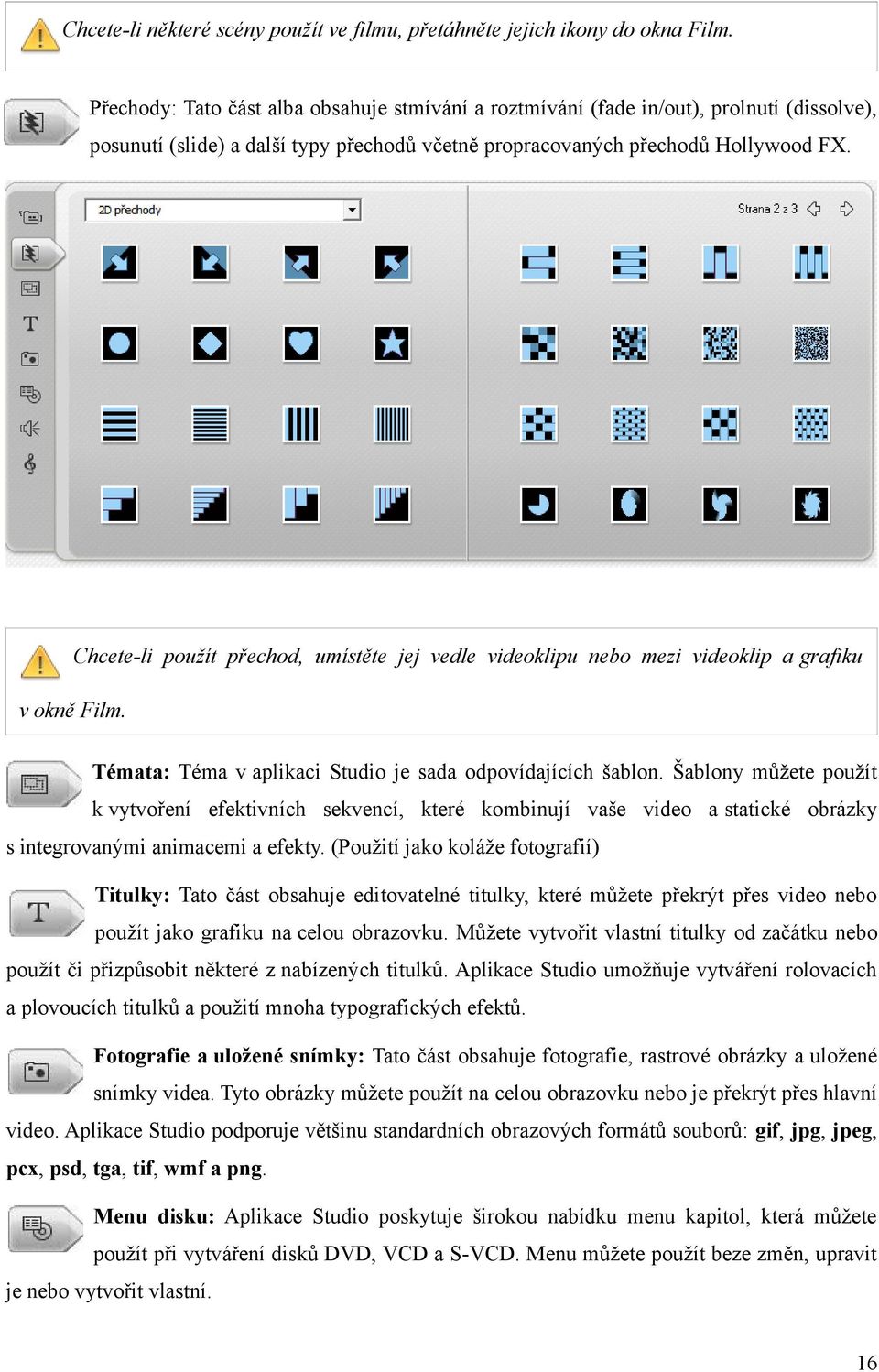 Chcete-li použít přechod, umístěte jej vedle videoklipu nebo mezi videoklip a grafiku v okně Film. Témata: Téma v aplikaci Studio je sada odpovídajících šablon.