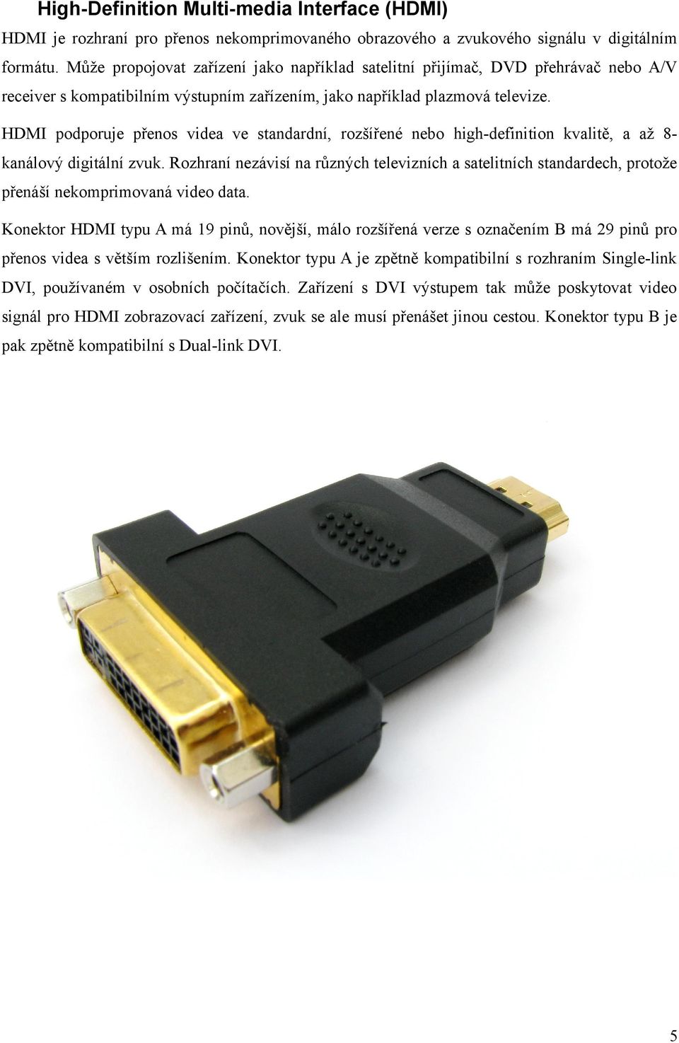 HDMI podporuje přenos videa ve standardní, rozšířené nebo high-definition kvalitě, a až 8kanálový digitální zvuk.