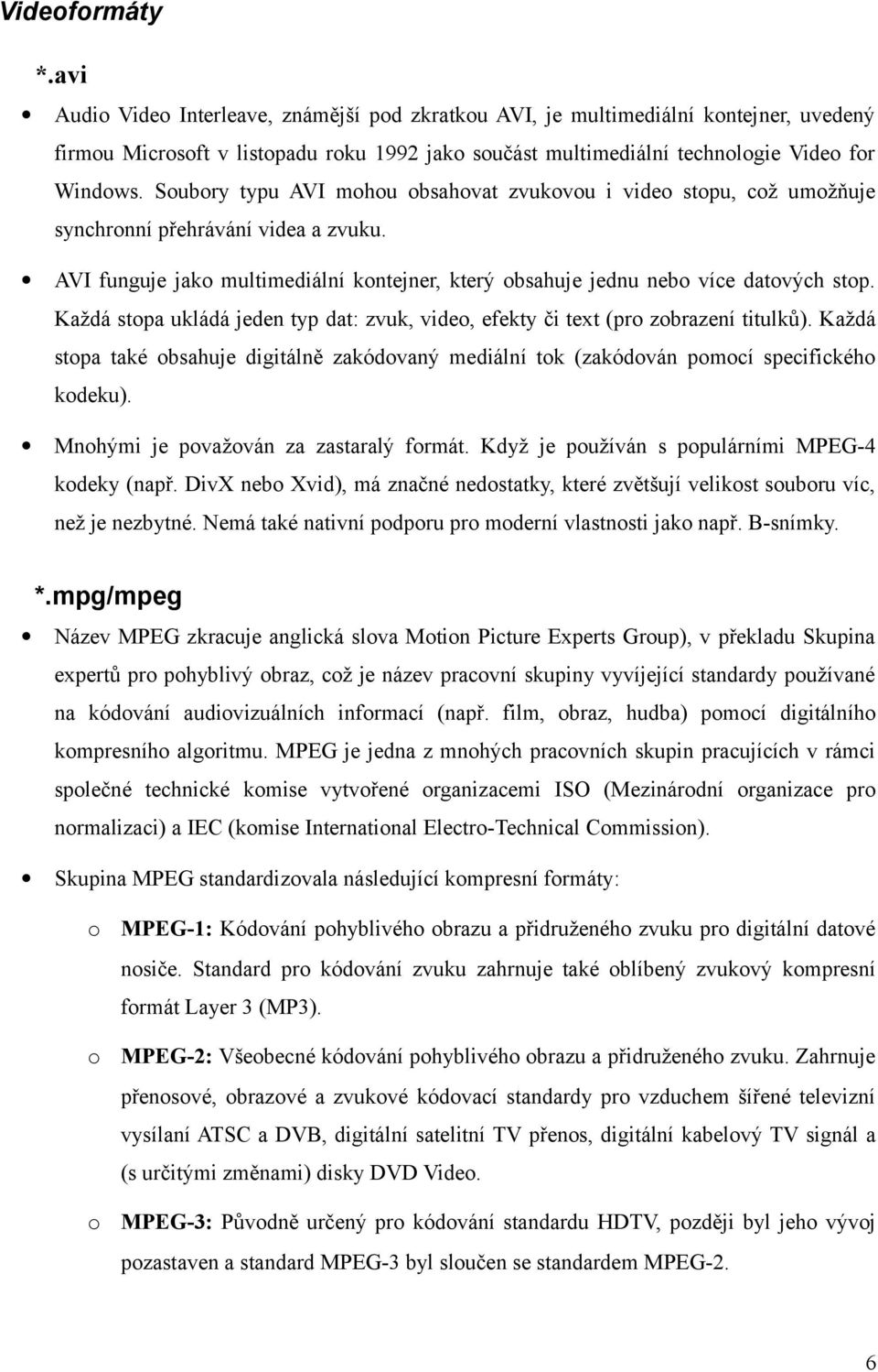 Soubory typu AVI mohou obsahovat zvukovou i video stopu, což umožňuje synchronní přehrávání videa a zvuku. AVI funguje jako multimediální kontejner, který obsahuje jednu nebo více datových stop.