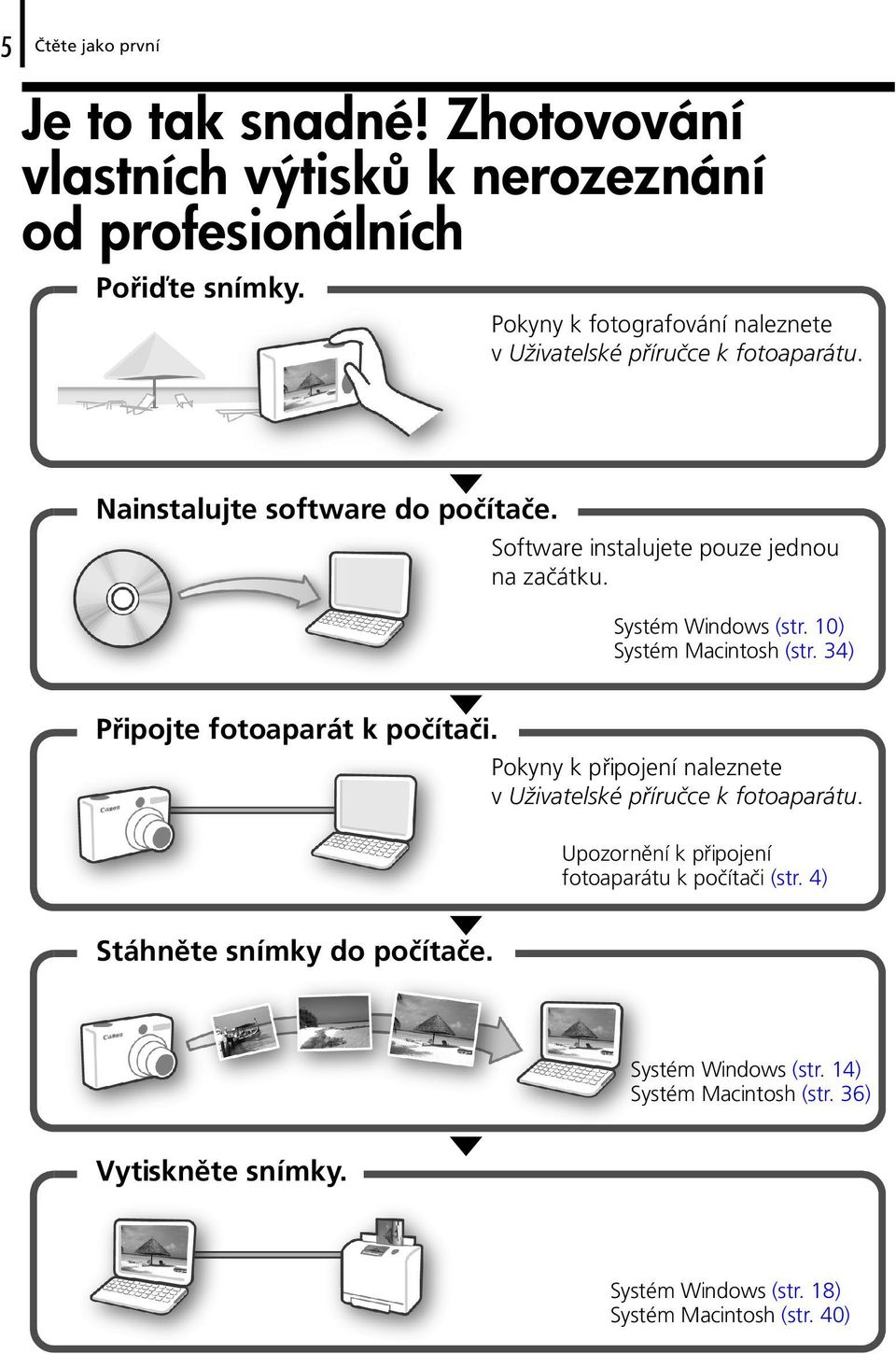 Systém Windows (str. 10) Systém Macintosh (str. 34) Připojte fotoaparát k počítači. Pokyny k připojení naleznete v Uživatelské příručce k fotoaparátu.