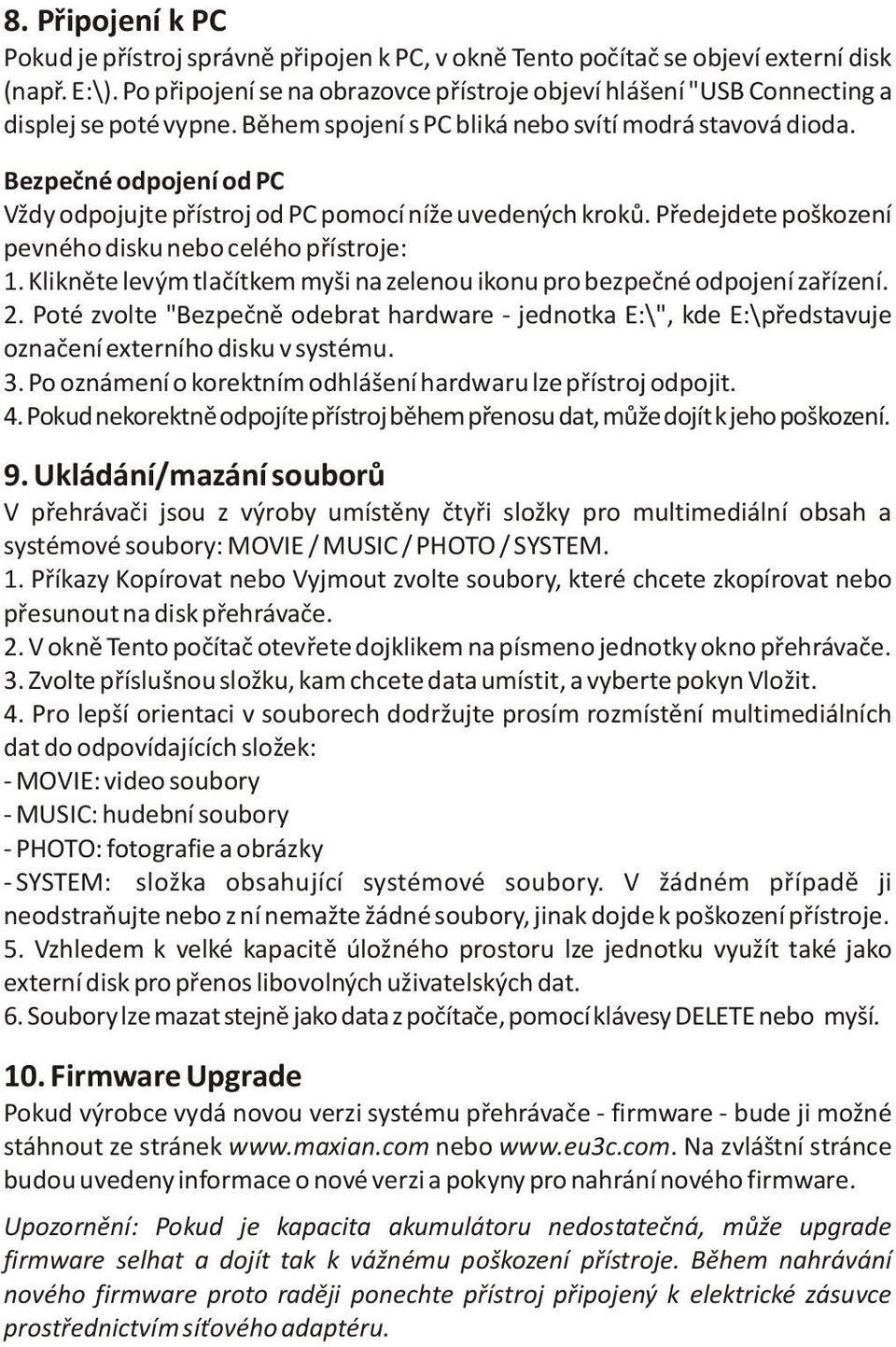 Bezpeèné odpojení od PC Vždy odpojujte pøístroj od PC pomocí níže uvedených krokù. Pøedejdete poškození pevného disku nebo celého pøístroje: 1.