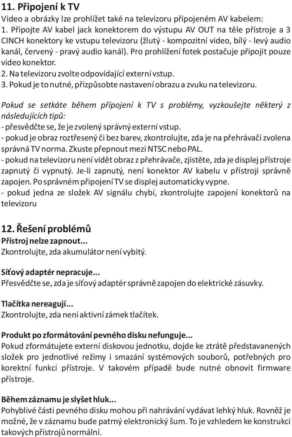 Pro prohlížení fotek postaèuje pøipojit pouze video konektor. 2. Na televizoru zvolte odpovídající externí vstup. 3. Pokud je to nutné, pøizpùsobte nastavení obrazu a zvuku na televizoru.