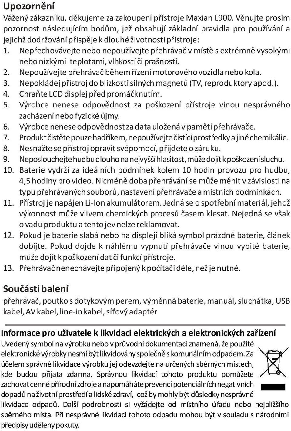 Nepøechovávejte nebo nepoužívejte pøehrávaè v místì s extrémnì vysokými nebo nízkými teplotami, vlhkostí èi prašností. 2. Nepoužívejte pøehrávaè bìhem øízení motorového vozidla nebo kola. 3.