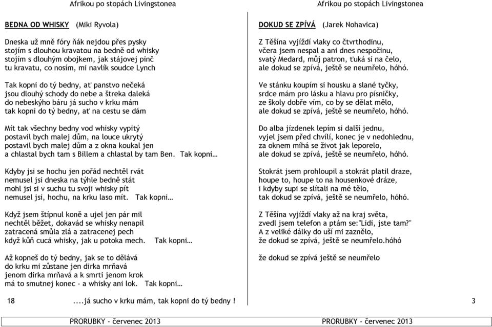 whisky vypitý postavil bych malej dům, na louce ukrytý postavil bych malej dům a z okna koukal jen a chlastal bych tam s Billem a chlastal by tam Ben.