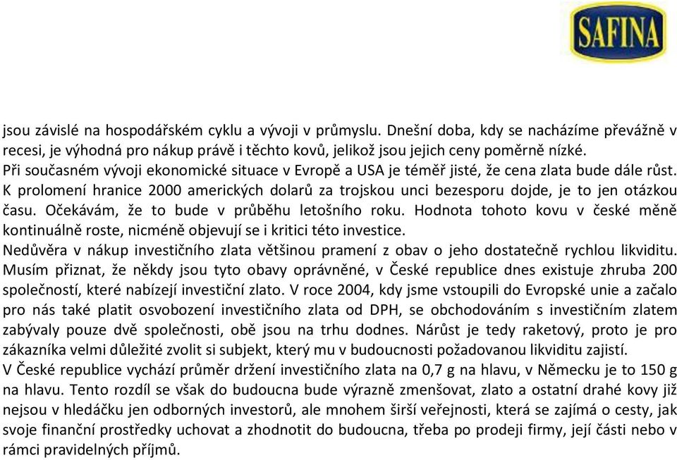 K prolomení hranice 2000 amerických dolarů za trojskou unci bezesporu dojde, je to jen otázkou času. Očekávám, že to bude v průběhu letošního roku.