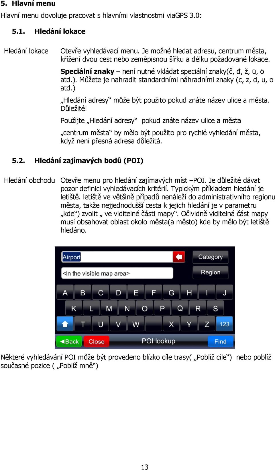 Můžete je nahradit standardními náhradními znaky (c, z, d, u, o atd.) Hledání adresy může být použito pokud znáte název ulice a města. Důležité!