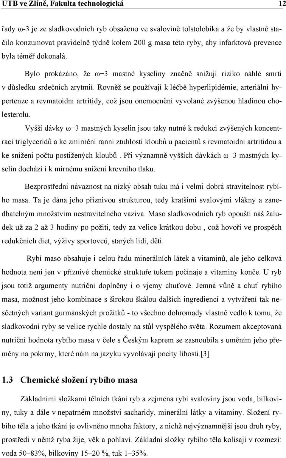 Rovněž se používají k léčbě hyperlipidémie, arteriální hypertenze a revmatoidní artritidy, což jsou onemocnění vyvolané zvýšenou hladinou cholesterolu.