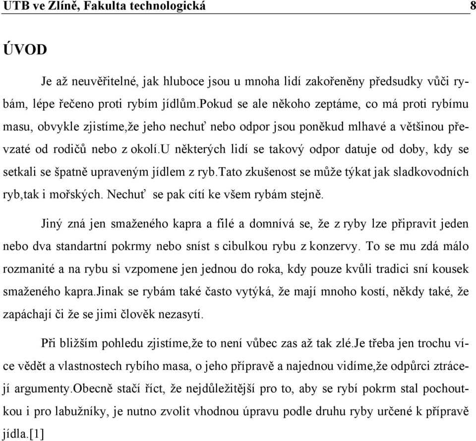 u některých lidí se takový odpor datuje od doby, kdy se setkali se špatně upraveným jídlem z ryb.tato zkušenost se může týkat jak sladkovodních ryb,tak i mořských.