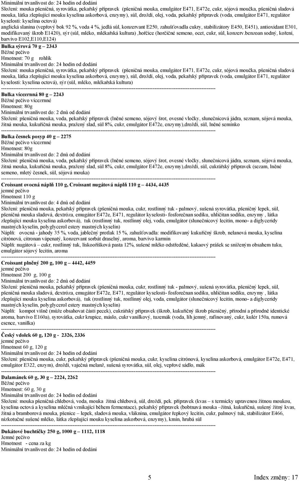 stabilizátory E450, E451), antioxidant E301, modifikovaný škrob E1420), sýr (sůl, mléko, mlékařská kultura),hořčice (horčičné semeno, ocet, cukr, sůl, konzerv.