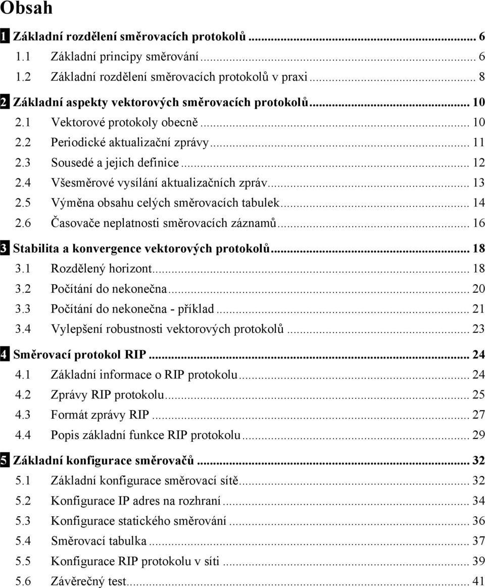 5 Výměna obsahu celých směrovacích tabulek... 14 2.6 Časovače neplatnosti směrovacích záznamů... 16 3 Stabilita a konvergence vektorových protokolů... 18 3.1 Rozdělený horizont... 18 3.2 Počítání do nekonečna.