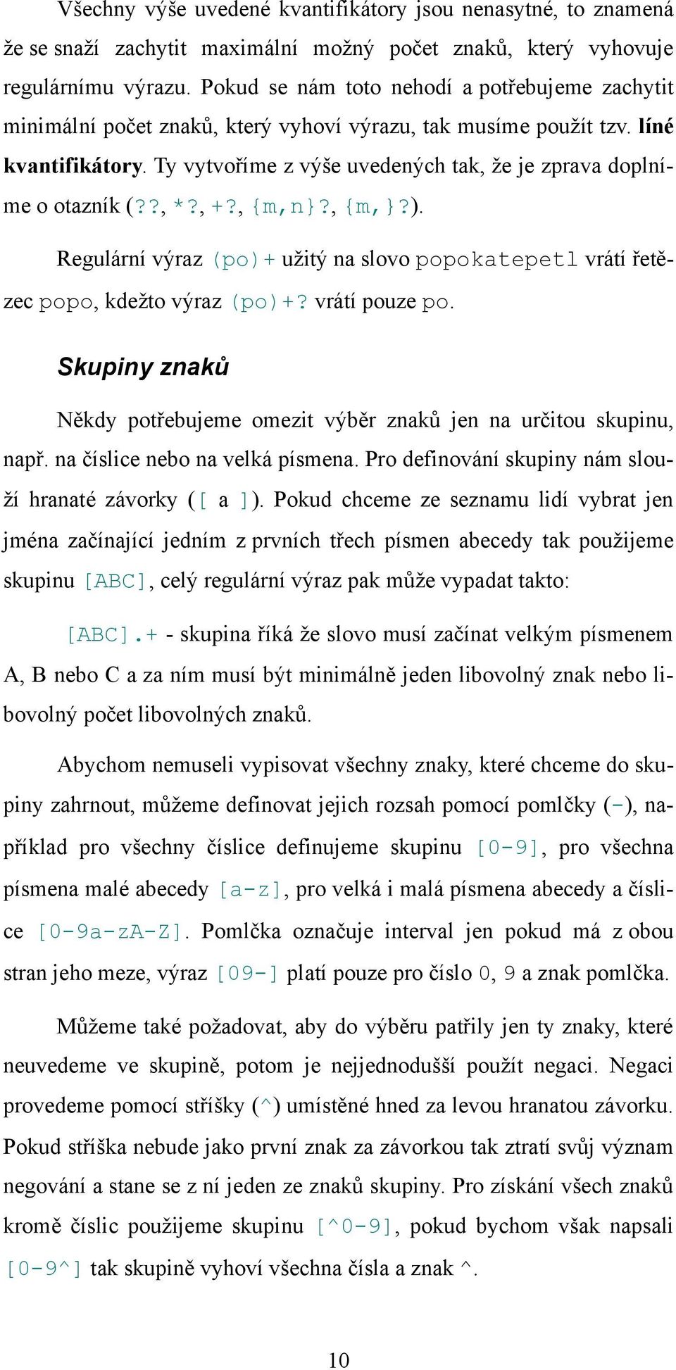 Ty vytvoříme z výše uvedených tak, že je zprava doplníme o otazník (??, *?, +?, {m,n}?, {m,}?). Regulární výraz (po)+ užitý na slovo popokatepetl vrátí řetězec popo, kdežto výraz (po)+?