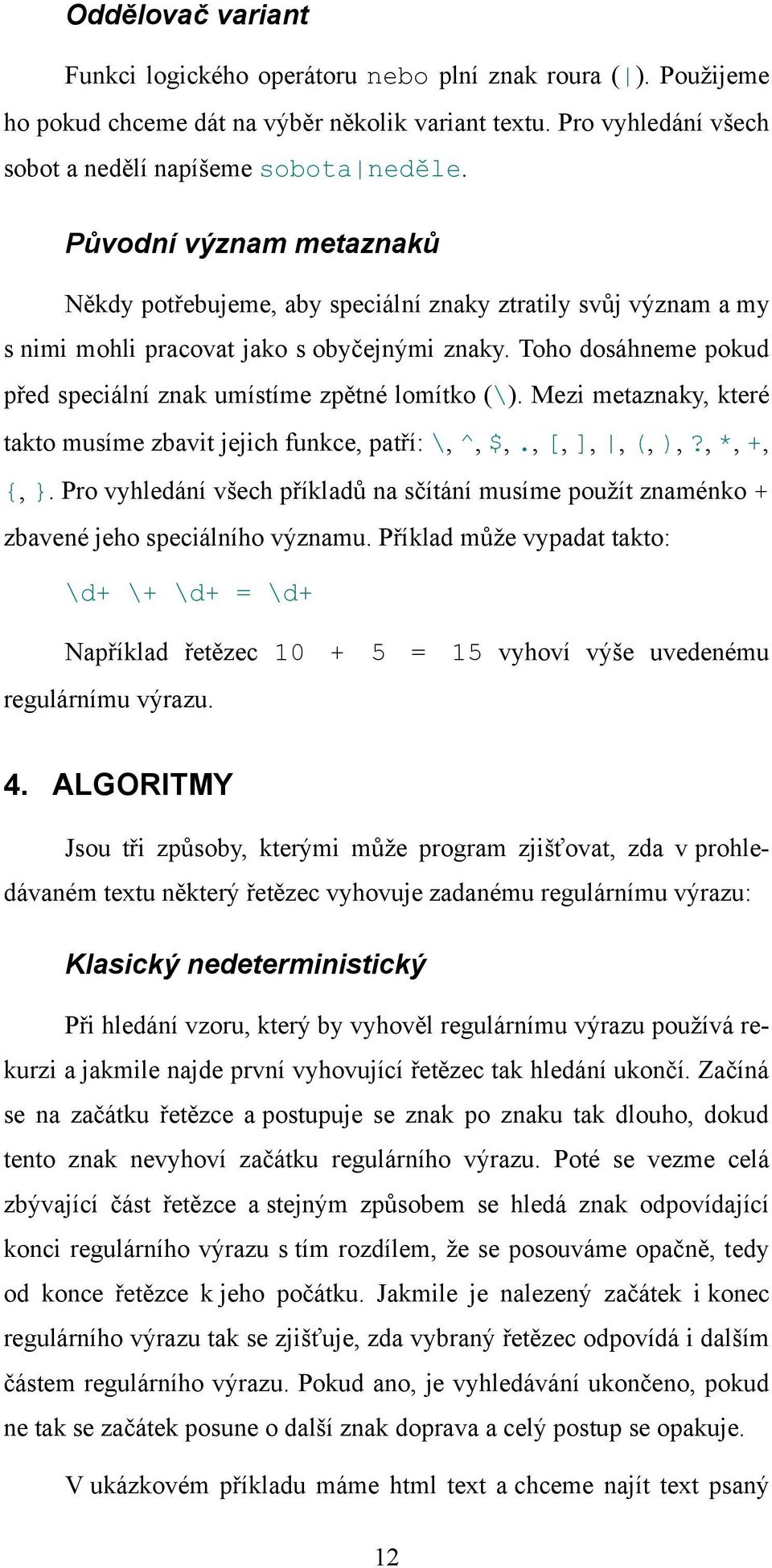 Toho dosáhneme pokud před speciální znak umístíme zpětné lomítko (\). Mezi metaznaky, které takto musíme zbavit jejich funkce, patří: \, ^, $,., [, ],, (, ),?, *, +, {, }.