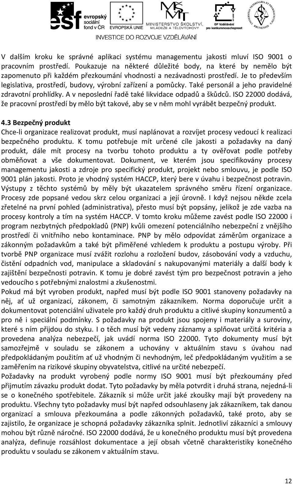 Je to především legislativa, prostředí, budovy, výrobní zařízení a pomůcky. Také personál a jeho pravidelné zdravotní prohlídky. A v neposlední řadě také likvidace odpadů a škůdců.