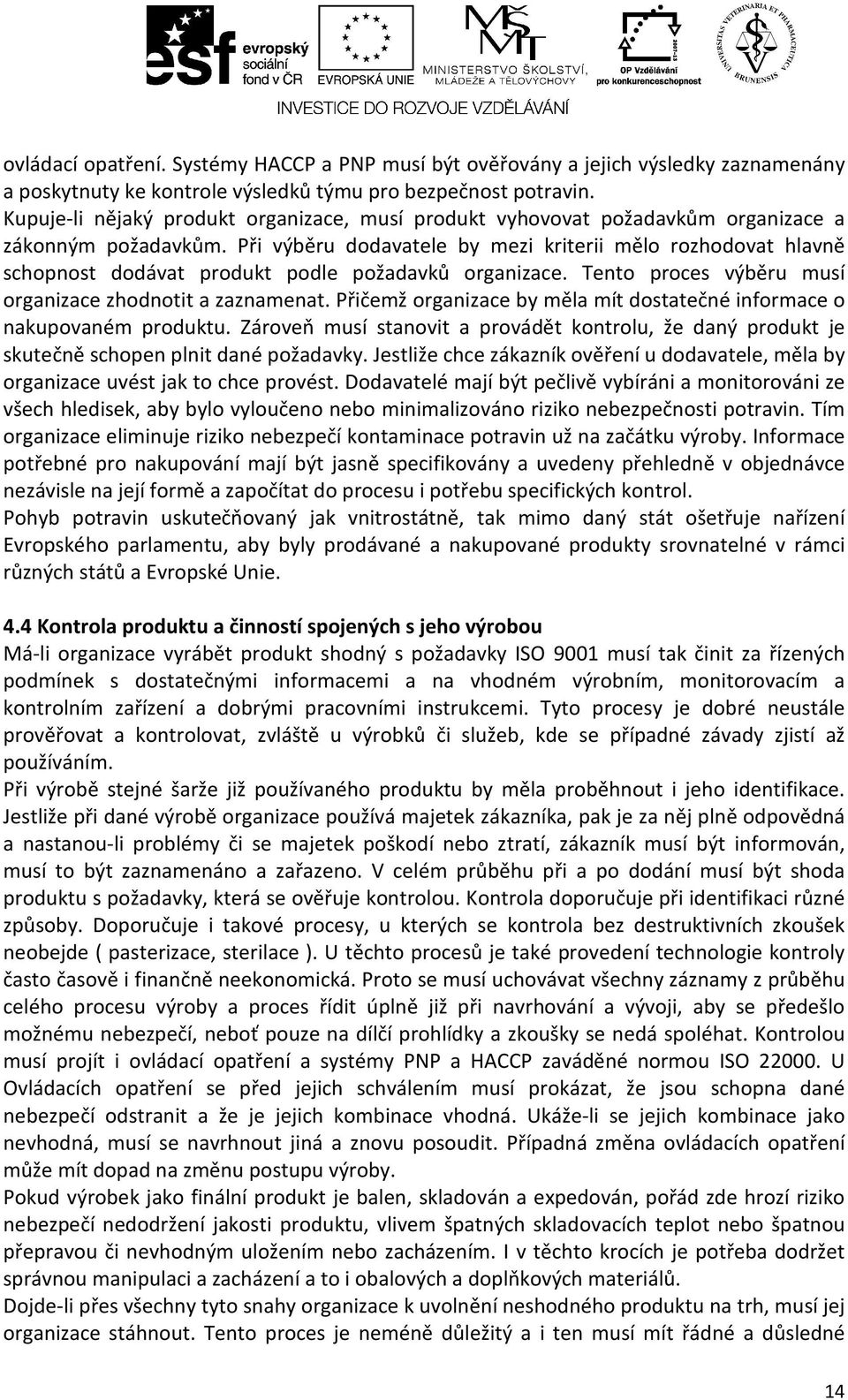 Při výběru dodavatele by mezi kriterii mělo rozhodovat hlavně schopnost dodávat produkt podle požadavků organizace. Tento proces výběru musí organizace zhodnotit a zaznamenat.