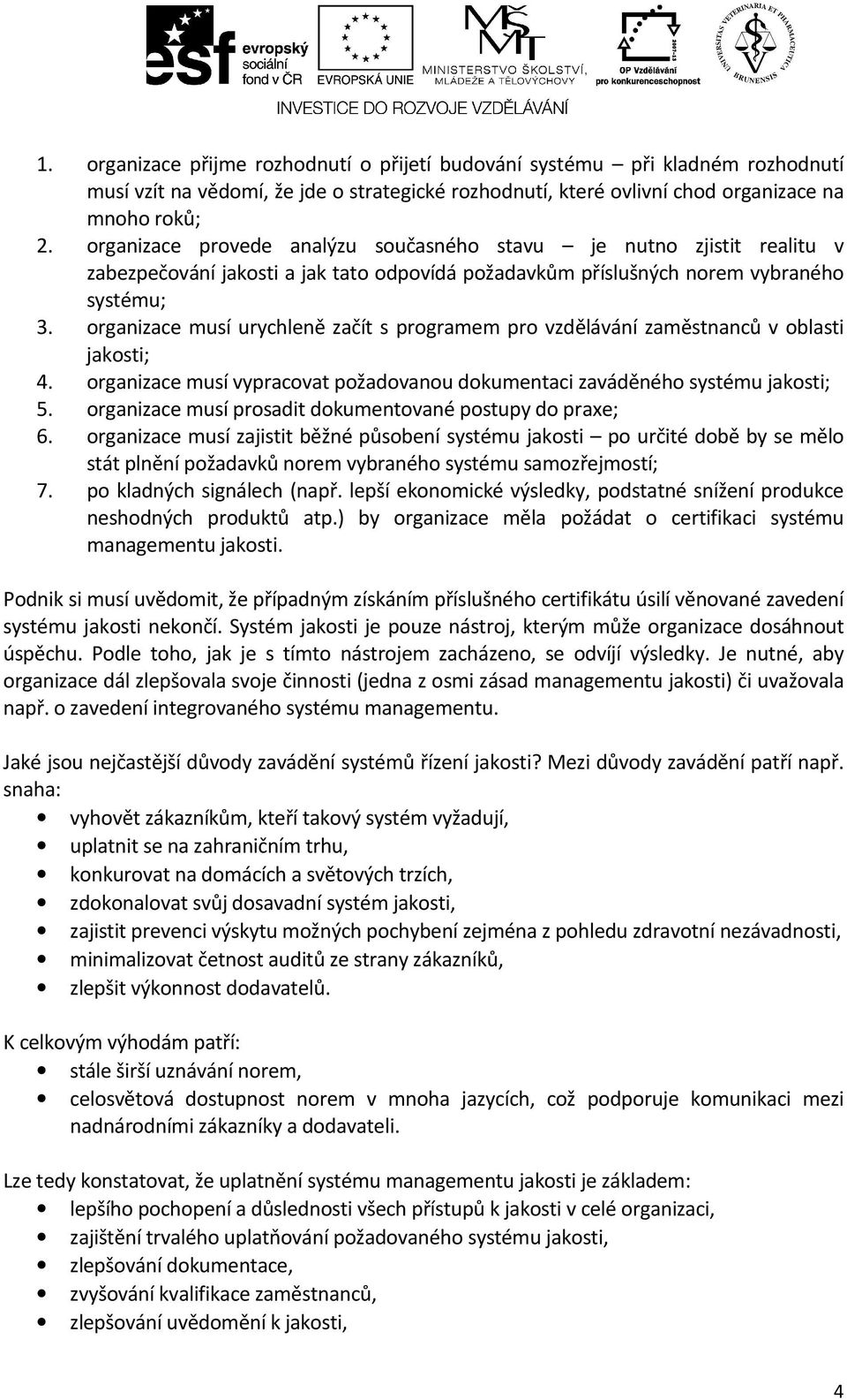 organizace musí urychleně začít s programem pro vzdělávání zaměstnanců v oblasti jakosti; 4. organizace musí vypracovat požadovanou dokumentaci zaváděného systému jakosti; 5.