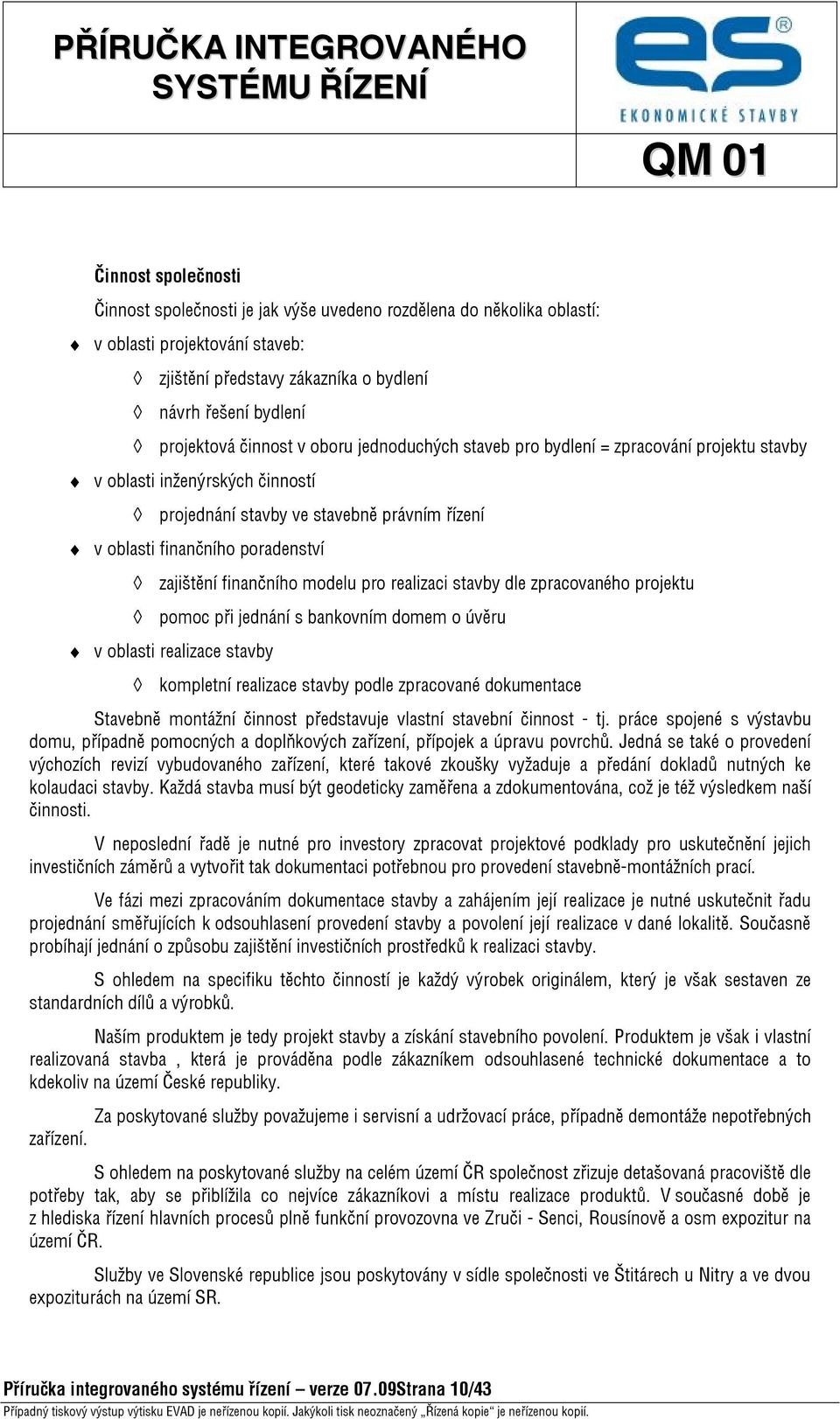 finančního modelu pro realizaci stavby dle zpracovaného projektu pomoc při jednání s bankovním domem o úvěru v oblasti realizace stavby kompletní realizace stavby podle zpracované dokumentace