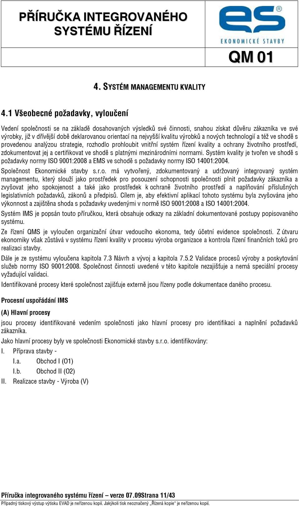 nejvyšší kvalitu výrobků a nových technologií a též ve shodě s provedenou analýzou strategie, rozhodlo prohloubit vnitřní systém řízení kvality a ochrany životního prostředí, zdokumentovat jej a