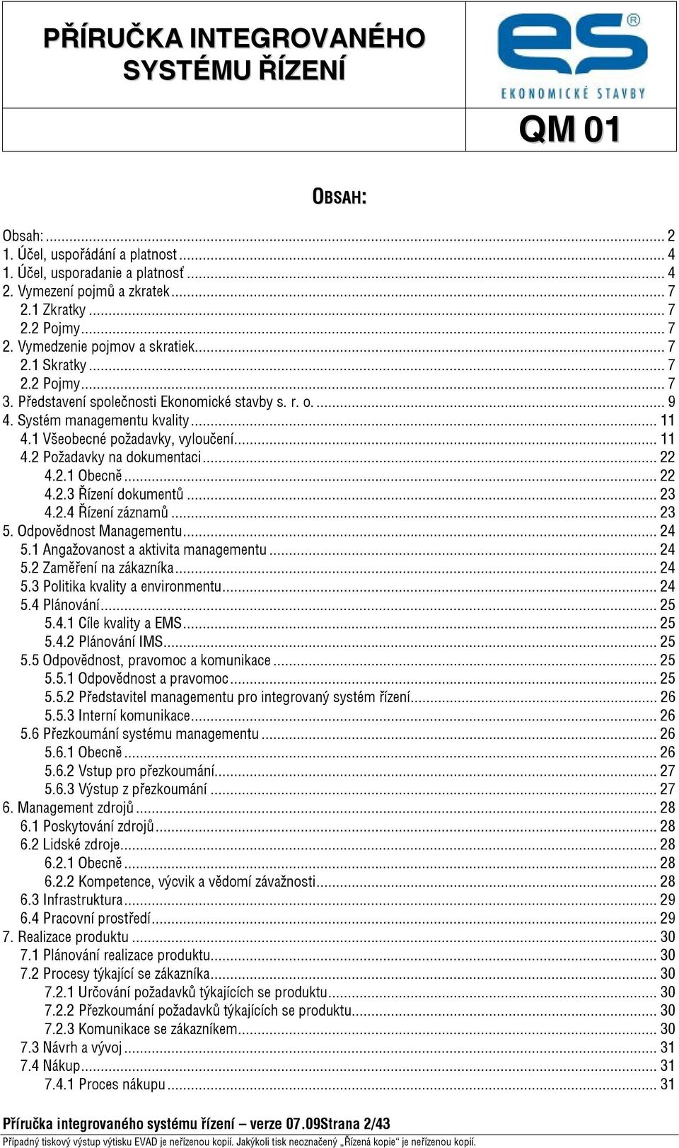 ..22 4.2.3 Řízení dokumentů...23 4.2.4 Řízení záznamů...23 5. Odpovědnost Managementu...24 5.1 Angažovanost a aktivita managementu...24 5.2 Zaměření na zákazníka...24 5.3 Politika kvality a environmentu.