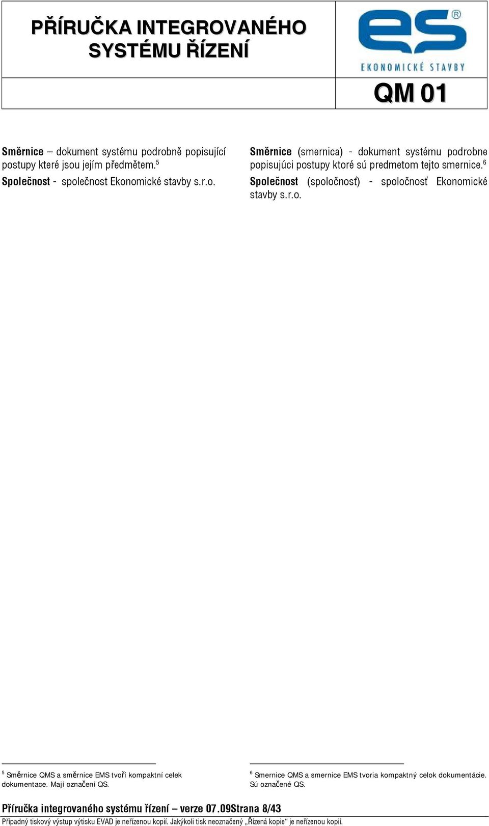 Mají označení QS. 6 Smernice QMS a smernice EMS tvoria kompaktný celok dokumentácie. Sú označené QS.