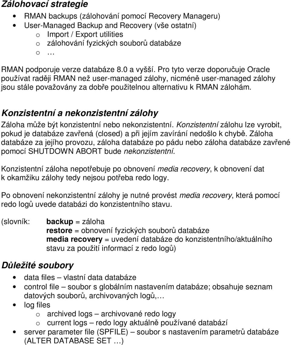 Pro tyto verze doporučuje Oracle používat raději RMAN než user-managed zálohy, nicméně user-managed zálohy jsou stále považovány za dobře použitelnou alternativu k RMAN zálohám.