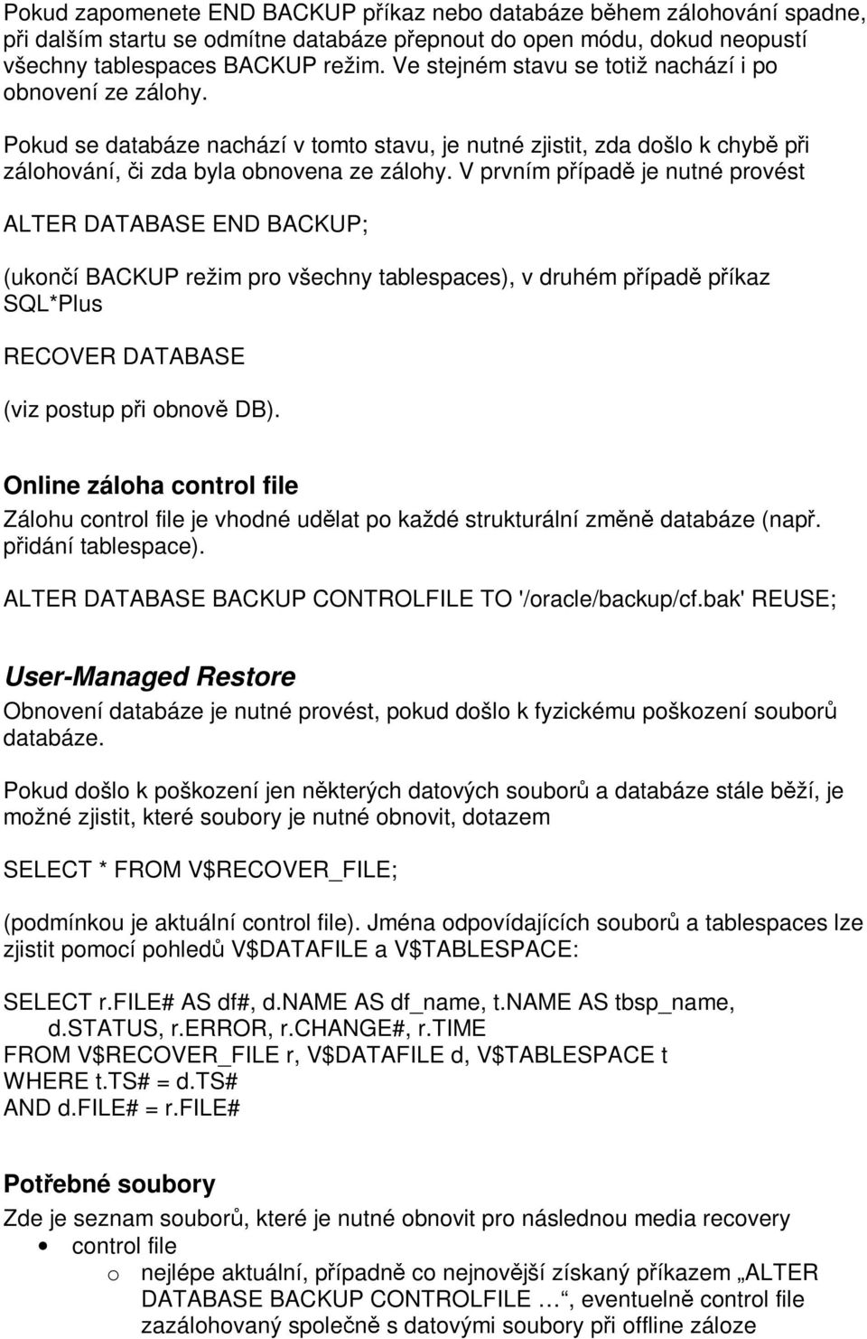 V prvním případě je nutné provést ALTER DATABASE END BACKUP; (ukončí BACKUP režim pro všechny tablespaces), v druhém případě příkaz SQL*Plus RECOVER DATABASE (viz postup při obnově DB).