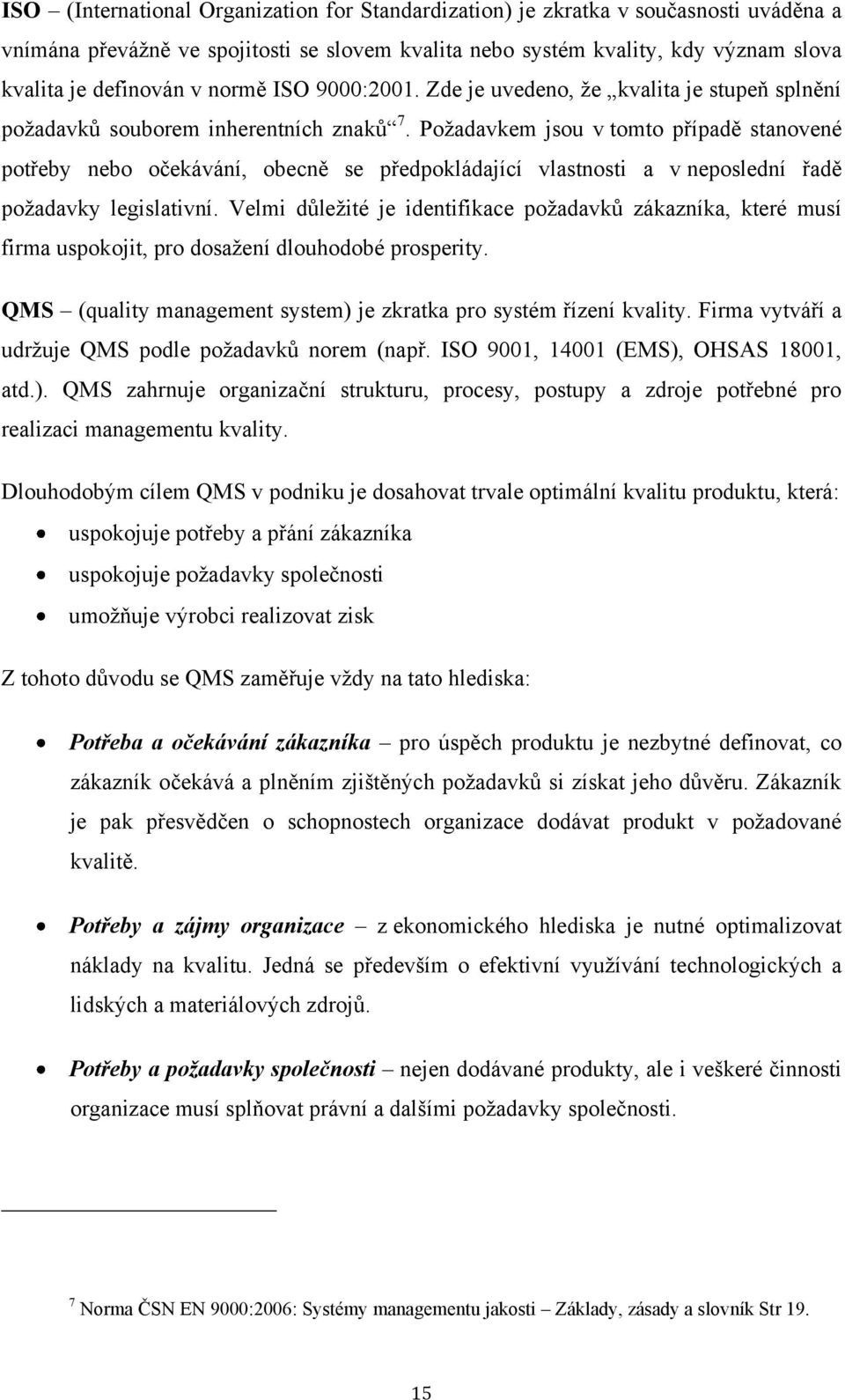 Poţadavkem jsou v tomto případě stanovené potřeby nebo očekávání, obecně se předpokládající vlastnosti a v neposlední řadě poţadavky legislativní.