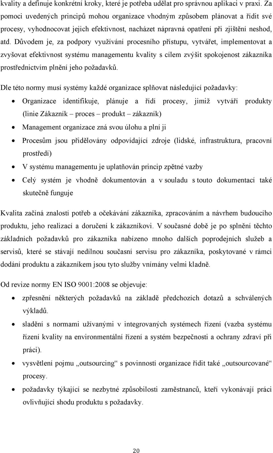 Důvodem je, za podpory vyuţívání procesního přístupu, vytvářet, implementovat a zvyšovat efektivnost systému managementu kvality s cílem zvýšit spokojenost zákazníka prostřednictvím plnění jeho