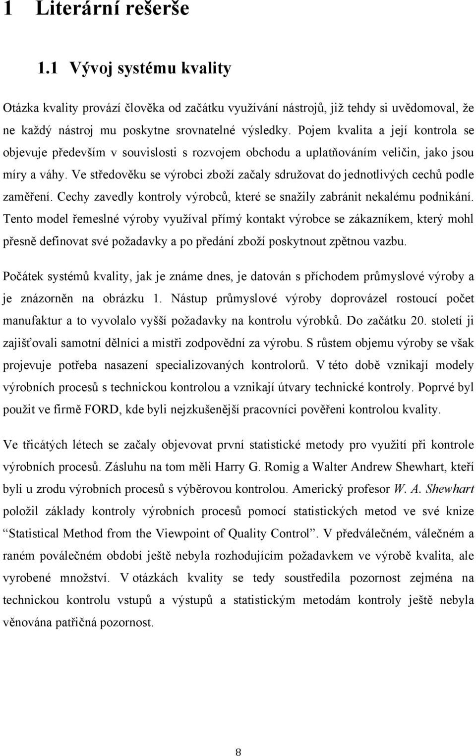 Ve středověku se výrobci zboţí začaly sdruţovat do jednotlivých cechů podle zaměření. Cechy zavedly kontroly výrobců, které se snaţily zabránit nekalému podnikání.