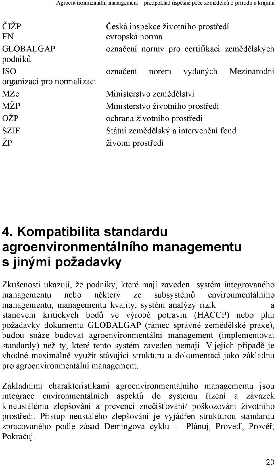 Kompatibilita standardu agroenvironmentálního managementu s jinými požadavky Zkušenosti ukazují, že podniky, které mají zaveden systém integrovaného managementu nebo některý ze subsystémů