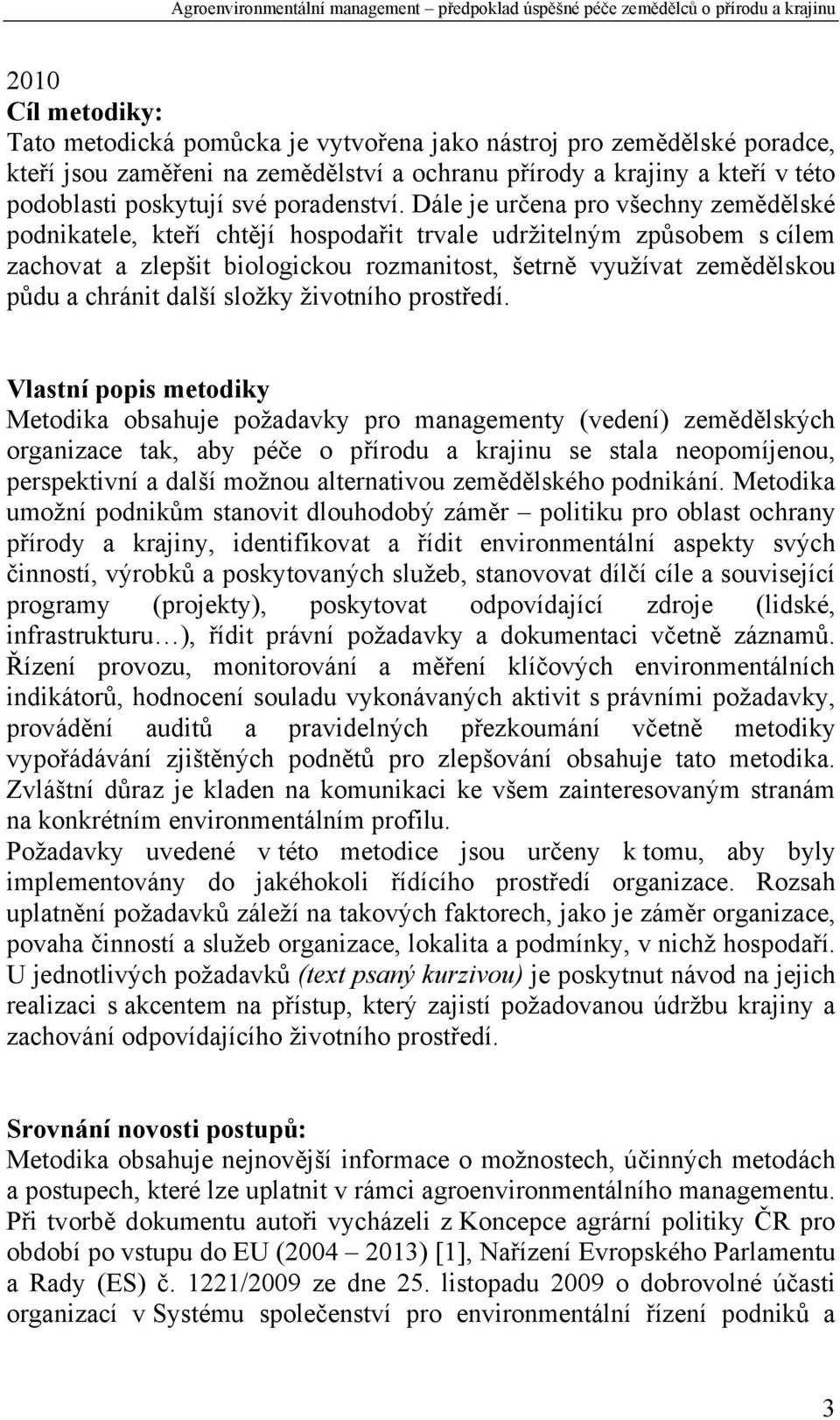 Dále je určena pro všechny zemědělské podnikatele, kteří chtějí hospodařit trvale udržitelným způsobem s cílem zachovat a zlepšit biologickou rozmanitost, šetrně využívat zemědělskou půdu a chránit