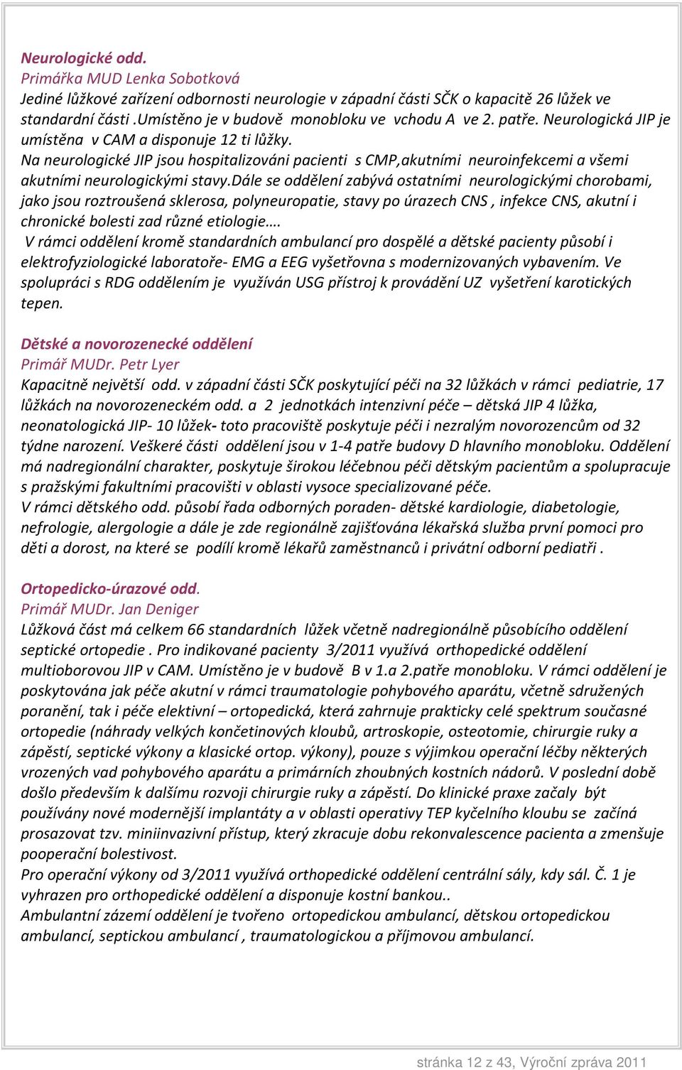 Na neurologické JIP jsou hospitalizováni pacienti s CMP,akutními neuroinfekcemi a všemi akutními neurologickými stavy.