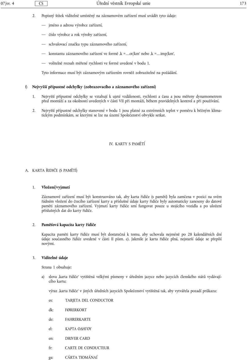 konstantu záznamového zařízení ve formě k = ot/km nebo k = imp/km, volitelně rozsah měřené rychlosti ve formě uvedené v bodu 1.