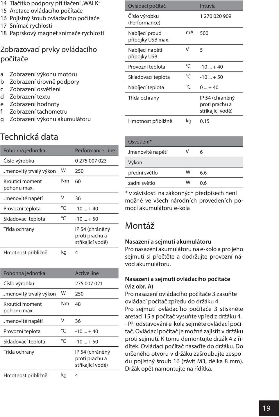 jednotka Performance Line Číslo výrobku 0 275 007 023 Jmenovitý trvalý výkon W 250 Kroutící moment Nm 60 pohonu max. Jmenovité napětí V 36 Provozní teplota C -10... + 40 Skladovací teplota C -10.