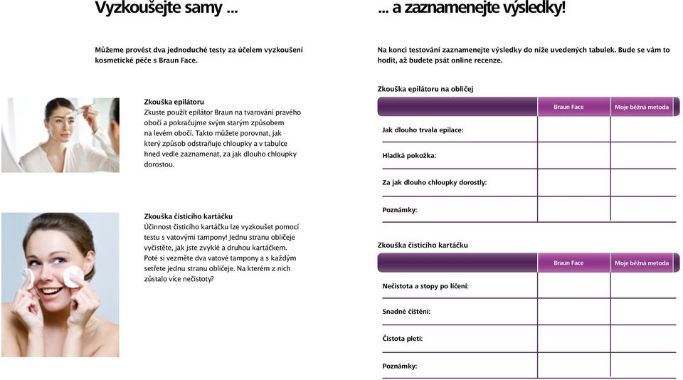 Zkouška epilátoru na obličej Zkouška epilátoru Zkuste použít epilátor Braun na tvarování pravého obočí a pokračujme svým starým způsobem na levém obočí.