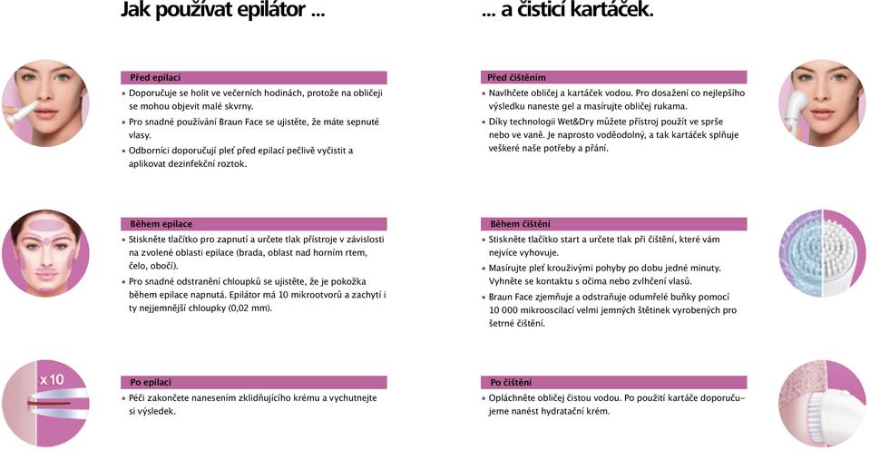 Před čištěním Navlhčete obličej a kartáček vodou. Pro dosažení co nejlepšího výsledku naneste gel a masírujte obličej rukama. Díky technologii Wet&Dry můžete přístroj použít ve sprše nebo ve vaně.