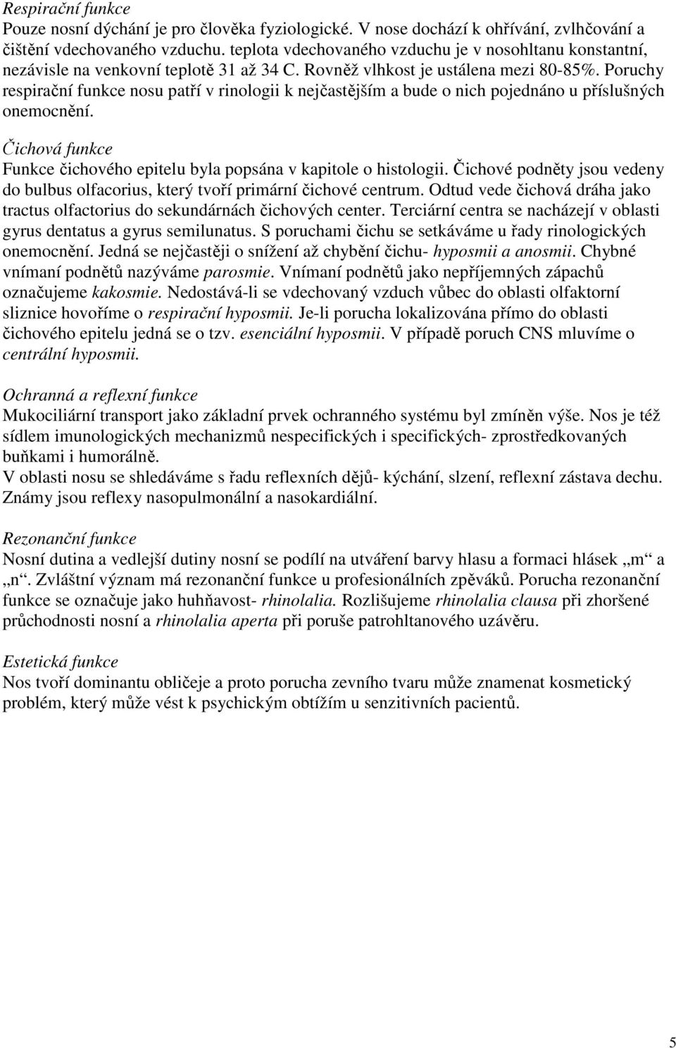 Poruchy respirační funkce nosu patří v rinologii k nejčastějším a bude o nich pojednáno u příslušných onemocnění. Čichová funkce Funkce čichového epitelu byla popsána v kapitole o histologii.