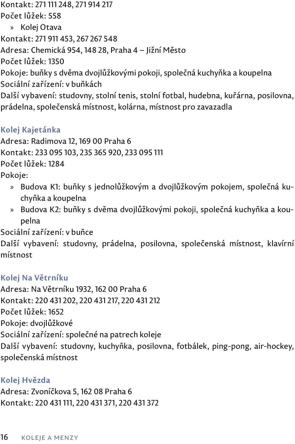 kolárna, místnost pro zavazadla Kolej Kajetánka Adresa: Radimova 12, 169 00 Praha 6 Kontakt: 233 095 103, 235 365 920, 233 095 111 Počet lůžek: 1284 Pokoje: Budova K1: buňky s jednolůžkovým a