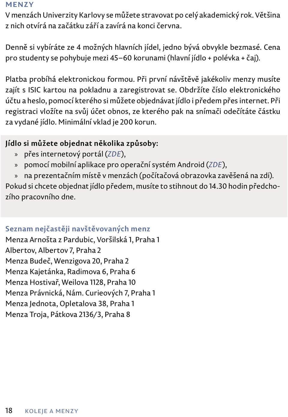 Při první návštěvě jakékoliv menzy musíte zajít s ISIC kartou na pokladnu a zaregistrovat se.