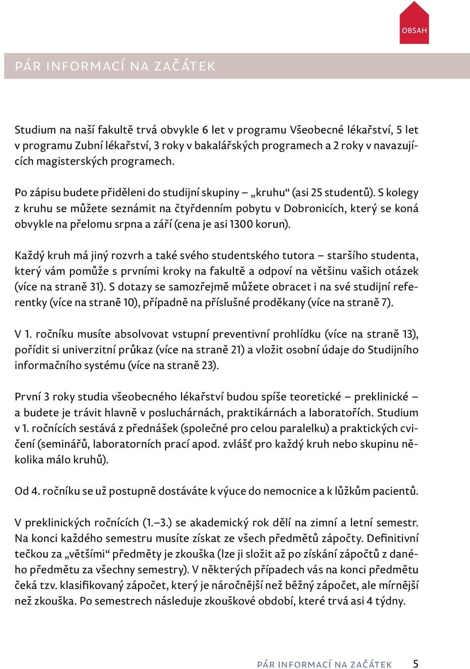 S kolegy z kruhu se můžete seznámit na čtyřdenním pobytu v Dobronicích, který se koná obvykle na přelomu srpna a září (cena je asi 1300 korun).