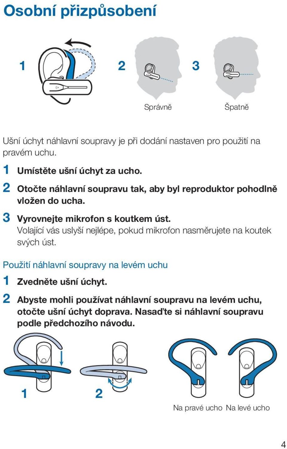 Volající vás uslyší nejlépe, pokud mikrofon nasměrujete na koutek svých úst. Použití náhlavní soupravy na levém uchu 1 Zvedněte ušní úchyt.