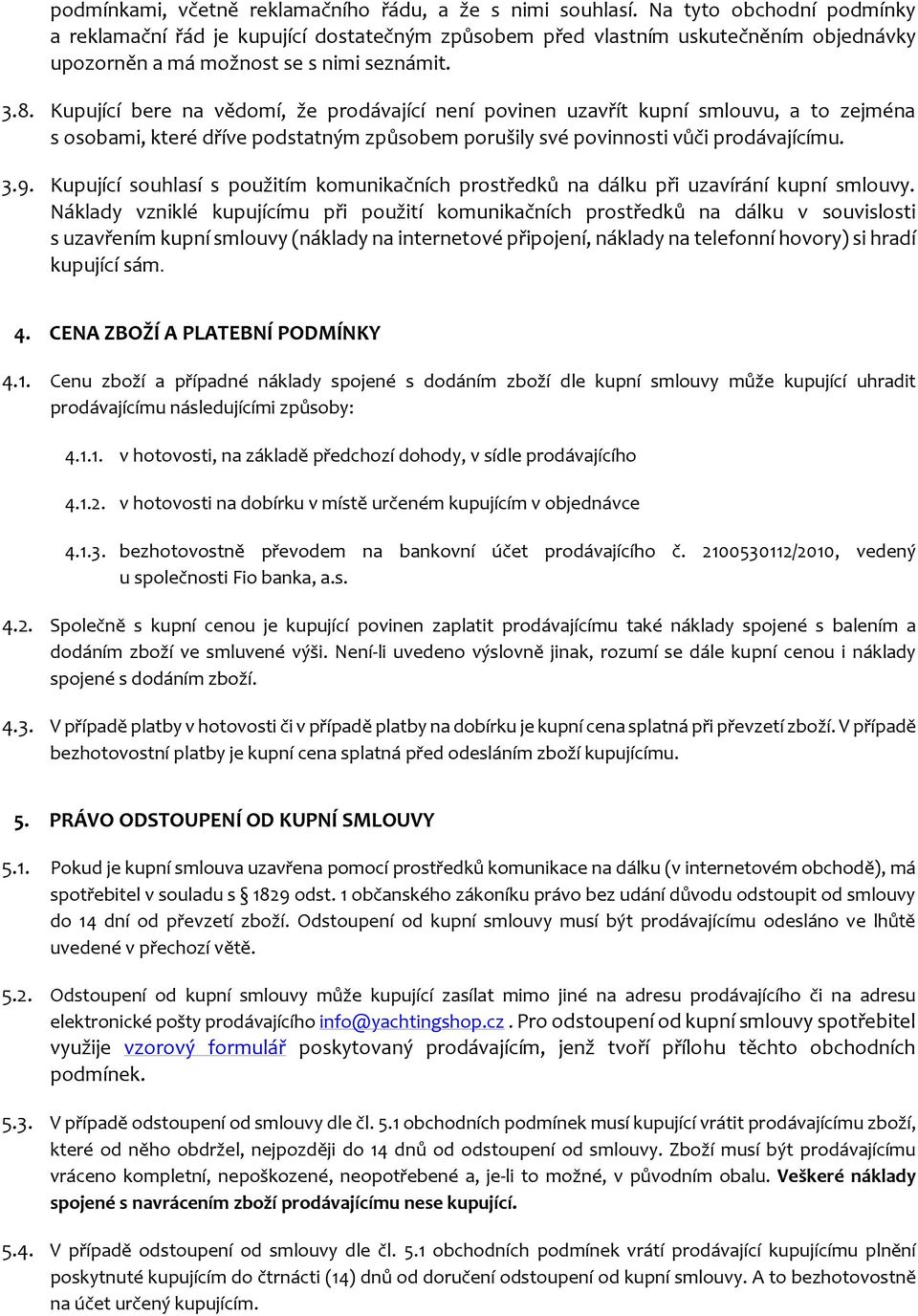 Kupující bere na vědomí, že prodávající není povinen uzavřít kupní smlouvu, a to zejména s osobami, které dříve podstatným způsobem porušily své povinnosti vůči prodávajícímu. 3.9.