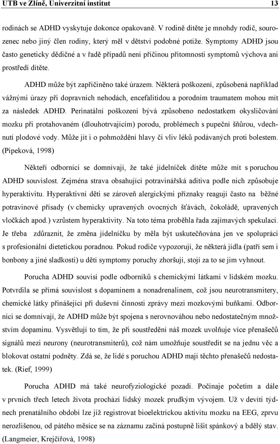 Některá poškození, způsobená například vážnými úrazy při dopravních nehodách, encefalitidou a porodním traumatem mohou mít za následek ADHD.