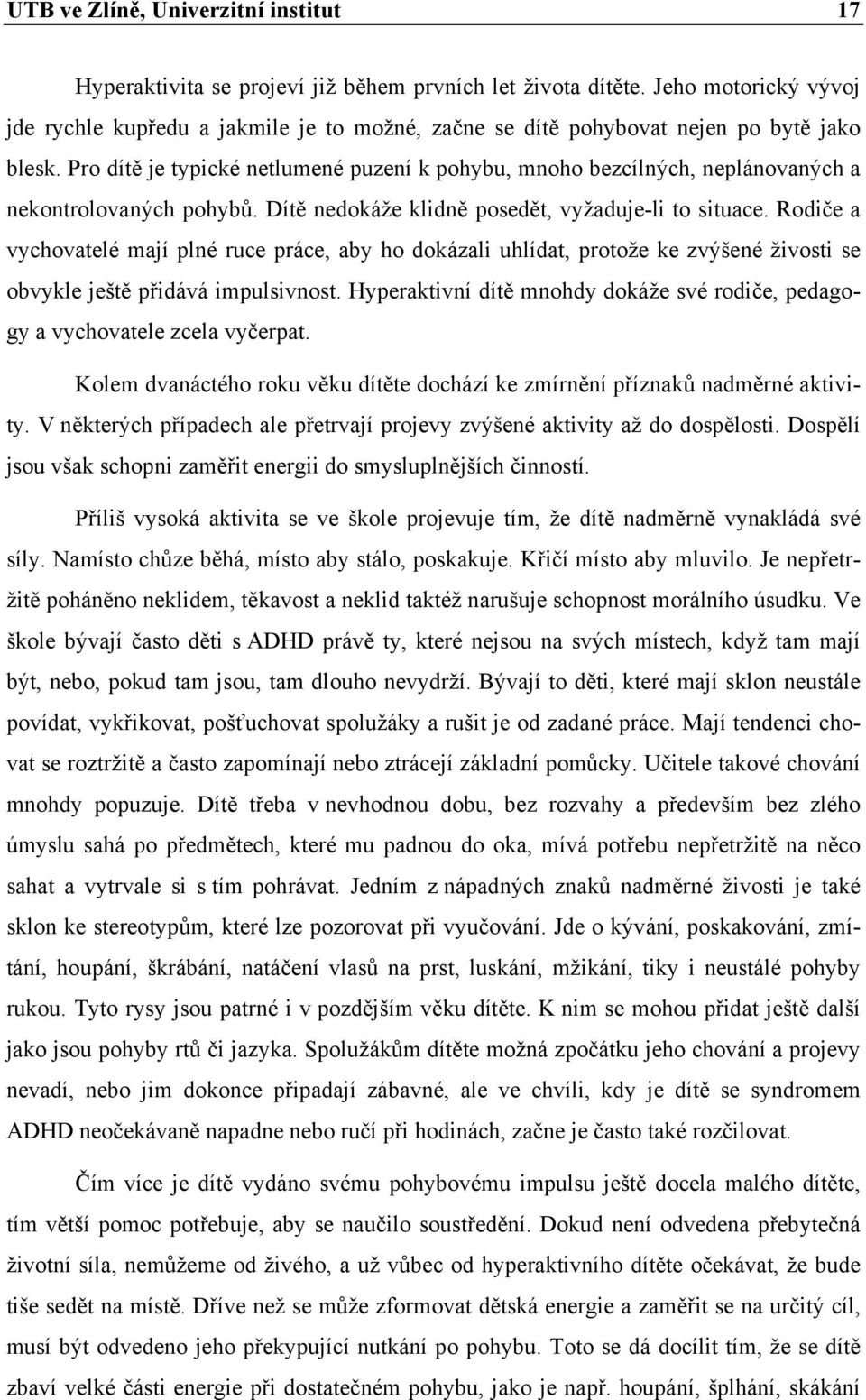 Pro dítě je typické netlumené puzení k pohybu, mnoho bezcílných, neplánovaných a nekontrolovaných pohybů. Dítě nedokáže klidně posedět, vyžaduje-li to situace.