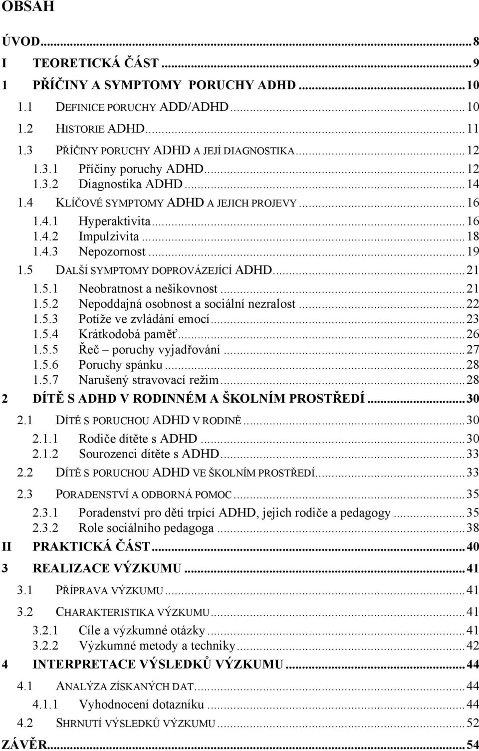 ..21 1.5.2 Nepoddajná osobnost a sociální nezralost...22 1.5.3 Potíže ve zvládání emocí...23 1.5.4 Krátkodobá paměť...26 1.5.5 Řeč poruchy vyjadřování...27 1.5.6 Poruchy spánku...28 1.5.7 Narušený stravovací režim.