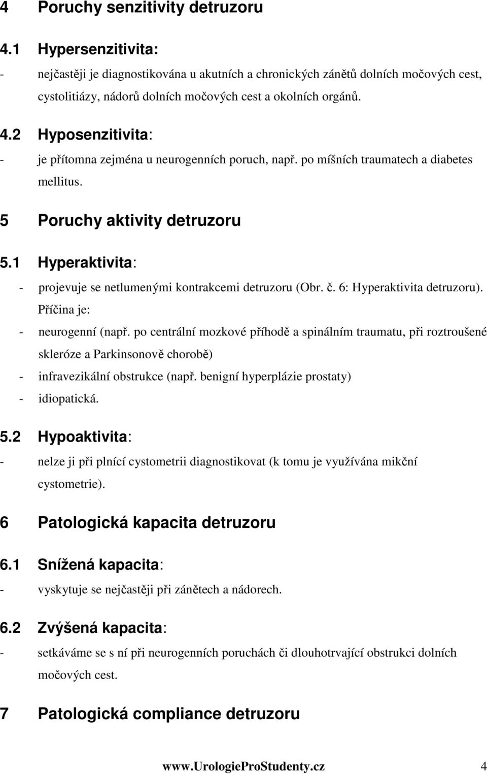 2 Hyposenzitivita: - je přítomna zejména u neurogenních poruch, např. po míšních traumatech a diabetes mellitus. 5 Poruchy aktivity detruzoru 5.