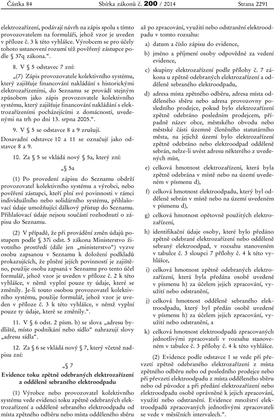 V 5 odstavec 7 zní: (7) Zápis provozovatele kolektivního systému, který zajišťuje financování nakládání s historickými elektrozařízeními, do Seznamu se provádí stejným způsobem jako zápis